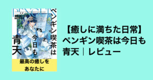 【癒しに満ちた日常】ペンギン喫茶は今日も青天｜感想レビュー
