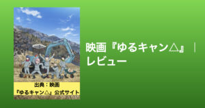 映画『ゆるキャン△』感想｜社会人に響く友情