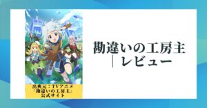 『勘違いの工房主』完結？アニメ感想とおすすめ作品紹介