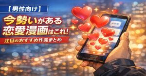 今勢いがある恋愛漫画はこれ！注目のおすすめ作品まとめ