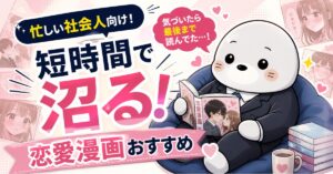 【短時間で沼る】忙しい社会人向け恋愛漫画おすすめ10選（5巻以内）